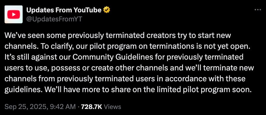 Screenshot of a tweet by verified Updates From YouTube (@UpdatesFromYT) stating that previously terminated creators trying to start new channels are still prohibited, the pilot program on terminations is not yet open, YouTube will terminate new channels from previously terminated users in accordance with Community Guidelines, and more details on a limited pilot program will be shared soon; posted Sep 25, 2025, 9:42 AM, 728.7K views.