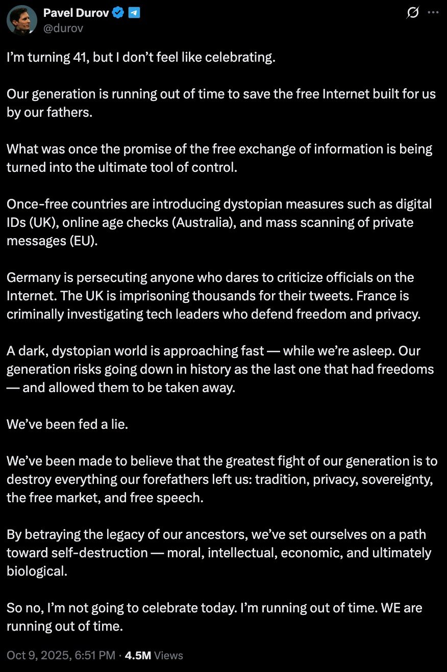 Screenshot of a verified social-media post on a dark background containing a long message about losing internet freedoms that begins “I’m turning 41, but I don’t feel like celebrating,” warns that once-free countries are introducing digital IDs, online age checks and mass scanning of private messages, accuses Germany, the UK and France of persecuting critics and tech leaders, and concludes “So no, I’m not going to celebrate today. I’m running out of time. WE are running out of time.” Timestamp Oct 9, 2025, 6:51 PM · 4.5M views.